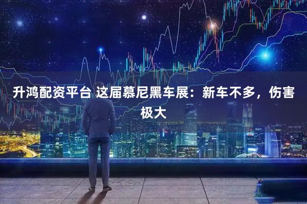 升鸿配资平台 这届慕尼黑车展：新车不多，伤害极大