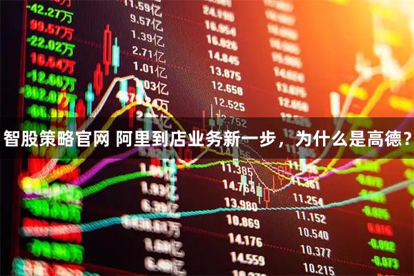 智股策略官网 阿里到店业务新一步，为什么是高德？