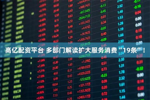 高亿配资平台 多部门解读扩大服务消费“19条”！