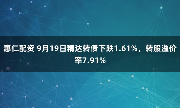 惠仁配资 9月19日精达转债下跌1.61%，转股溢价率7.91%