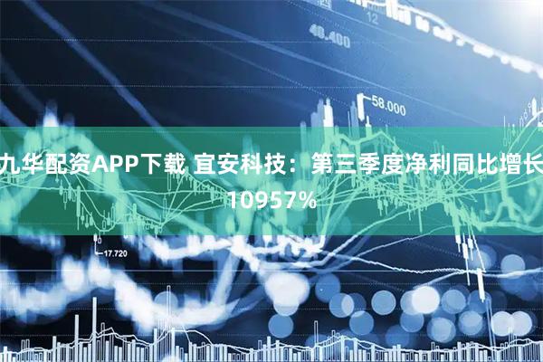 九华配资APP下载 宜安科技：第三季度净利同比增长10957%