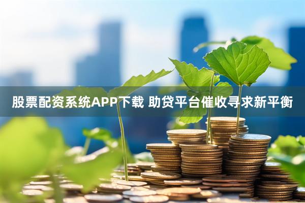 股票配资系统APP下载 助贷平台催收寻求新平衡
