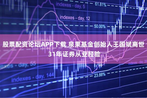 股票配资论坛APP下载 泉果基金创始人王国斌离世 31年证券从业经验