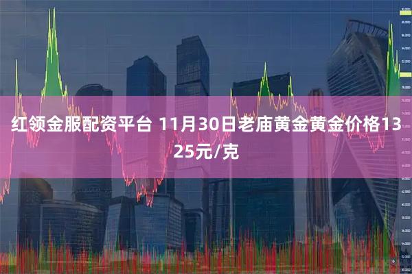 红领金服配资平台 11月30日老庙黄金黄金价格1325元/克
