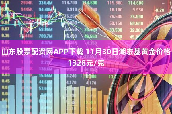 山东股票配资网APP下载 11月30日潮宏基黄金价格1328元/克