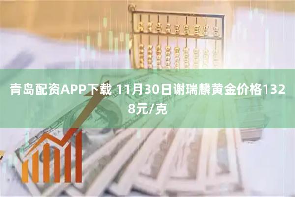 青岛配资APP下载 11月30日谢瑞麟黄金价格1328元/克