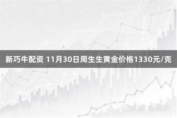 新巧牛配资 11月30日周生生黄金价格1330元/克