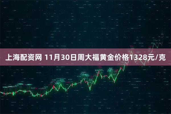上海配资网 11月30日周大福黄金价格1328元/克