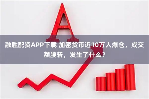 融胜配资APP下载 加密货币近10万人爆仓，成交额腰斩，发生了什么？