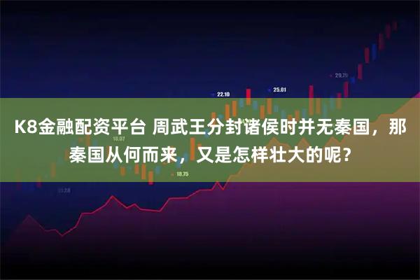 K8金融配资平台 周武王分封诸侯时并无秦国，那秦国从何而来，又是怎样壮大的呢？