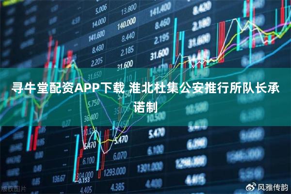 寻牛堂配资APP下载 淮北杜集公安推行所队长承诺制