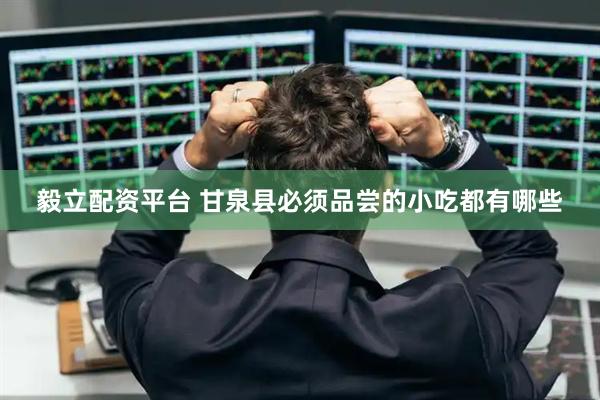 毅立配资平台 甘泉县必须品尝的小吃都有哪些