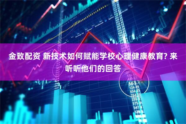 金致配资 新技术如何赋能学校心理健康教育? 来听听他们的回答