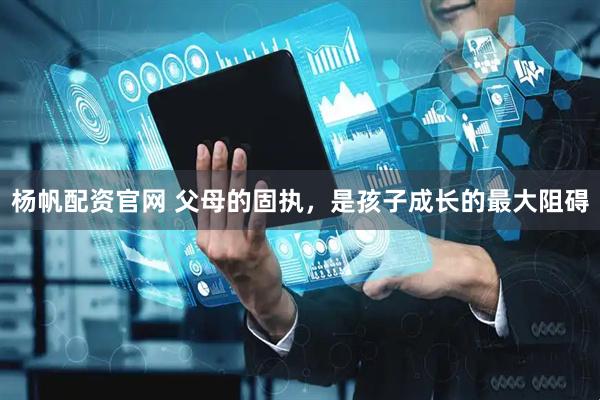 杨帆配资官网 父母的固执，是孩子成长的最大阻碍