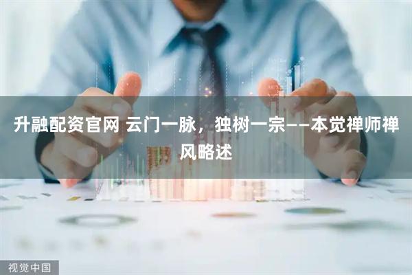 升融配资官网 云门一脉，独树一宗——本觉禅师禅风略述